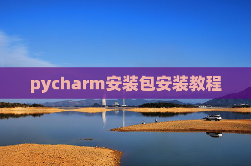 pycharm安装包安装教程 pycharm安装包安装教程
